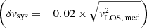 $ \bigg(\delta \mathit{v}_{\mathrm{sys}} = -0.02 \times \sqrt{{\overline{\mathit{v}_{\mathrm{LOS,\,med}}^{2}}}}\bigg) $