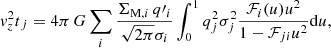 $$ \begin{aligned}[\overline{{ v}_{z}^{2}}]_{j} = 4\pi \,G \sum _{i} \frac{\Sigma _{\mathrm{M} , i}\,q\prime _{i}}{\sqrt{2\pi }\sigma _{i}}\int _{0}^{1}q_{j}^{2}\sigma _{j}^{2}\frac{\mathcal{F} _{i}(u)u^{2}}{1-\mathcal{F} _{ji}u^{2}}\mathrm{d}u, \end{aligned} $$