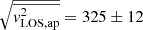$ \sqrt{{\overline{\mathit{v}_{\mathrm{LOS,ap}}^{2}}}} = 325\pm12 $