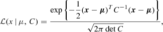 $$ \begin{aligned} \mathcal{L} (x\,\vert \,\mu ,\,C) = \frac{\displaystyle \exp {\left\{ -\frac{1}{2} (\boldsymbol{x}-\boldsymbol{\mu })^T C^{-1} (\boldsymbol{x}-\boldsymbol{\mu }) \right\} }}{\displaystyle \sqrt{2\pi \det C}} , \end{aligned} $$