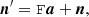 $$ \begin{aligned} \boldsymbol{n}^\prime = \mathtt F \boldsymbol{a} +\boldsymbol{n}, \end{aligned} $$