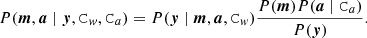 $$ \begin{aligned} {P}(\boldsymbol{m},\boldsymbol{a}\mid \boldsymbol{y}, \mathtt C _{ w},\mathtt C _a) = {P}(\boldsymbol{y} \mid \boldsymbol{m},\boldsymbol{a},\mathtt C _{ w}) \frac{{P}(\boldsymbol{m}){P}(\boldsymbol{a} \mid \mathtt C _a)}{{P} (\boldsymbol{y})}. \end{aligned} $$