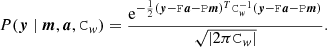 $$ \begin{aligned} {P}(\boldsymbol{y} \mid \boldsymbol{m},\boldsymbol{a}, \mathtt C _{ w}) = \frac{\mathrm{e} ^{-\frac{1}{2}(\boldsymbol{y} - \mathtt F \boldsymbol{a} -\mathtt P \boldsymbol{m} )^T\mathtt C _{ w}^{-1} (\boldsymbol{y} - \mathtt F \boldsymbol{a} -\mathtt P \boldsymbol{m} ) }}{\sqrt{|2\pi \mathtt C _{ w}|}}. \end{aligned} $$
