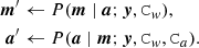 $$ \begin{aligned} \boldsymbol{m}^\prime &\leftarrow {P}(\boldsymbol{m} \mid \boldsymbol{a};\boldsymbol{y},\mathtt C _{ w}),\nonumber \\ \boldsymbol{a}^\prime&\leftarrow {P}(\boldsymbol{a} \mid \boldsymbol{m};\boldsymbol{y},\mathtt C _{ w},\mathtt C _a). \end{aligned} $$