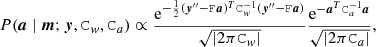 $$ \begin{aligned} {P}(\boldsymbol{a} \mid \boldsymbol{m};\boldsymbol{y},\mathtt C _{ w},\mathtt C _a) \propto \frac{\mathrm{e} ^{-\frac{1}{2}(\boldsymbol{y}^{\prime \prime }- \mathtt F \boldsymbol{a})^T\mathtt C _{ w}^{-1} (\boldsymbol{y}^{\prime \prime }-\mathtt F \boldsymbol{a}) }}{\sqrt{|2\pi \mathtt C _{ w}|}} \frac{\mathrm{e} ^{-\boldsymbol{a}^T\mathtt C _a^{-1}\boldsymbol{a}}}{\sqrt{|2\pi \mathtt C _a|}}, \end{aligned} $$
