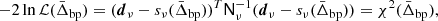 $$ \begin{aligned} -2\ln \mathcal{L} (\bar{\Delta }_{\mathrm{bp} }) = (\boldsymbol{d}_{\nu }-s_{\nu }(\bar{\Delta }_{\mathrm{bp} }))^T \mathsf{N}_{\nu }^{-1}(\boldsymbol{d}_{\nu }-s_{\nu }(\bar{\Delta }_{\mathrm{bp} })) = \chi ^2(\bar{\Delta }_{\mathrm{bp} }), \end{aligned} $$