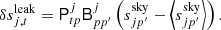 $$ \begin{aligned} \delta s^{\mathrm{leak} }_{j, t} = \mathsf{P}^{j}_{tp}\mathsf{B}_{pp^\prime }^j\left(s^{\mathrm{sky} }_{jp^{\prime }} - \left < s^{\mathrm{sky} }_{jp^{\prime }}\right>\right). \end{aligned} $$