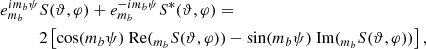 $$ \begin{aligned} e^{im_b\psi }_{m_b}&S(\vartheta ,\varphi ) + e^{-im_b\psi }_{m_b}S^*(\vartheta ,\varphi ) = \\\nonumber&2\left[\cos (m_b\psi )\text{ Re}(_{m_b}S(\vartheta ,\varphi )) - \sin (m_b\psi )\text{ Im}(_{m_b}S(\vartheta ,\varphi ))\right], \end{aligned} $$