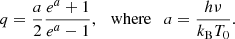 $$ \begin{aligned} q = \frac{a}{2} \frac{e^a + 1}{e^a -1}, \ \ \ \mathrm{where} \ \ \ a = \frac{h\nu }{k_{\rm B} T_0}. \end{aligned} $$
