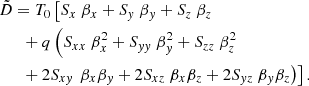 $$ \begin{aligned} \tilde{D}&= T_0 \left[ S_x \ \beta _x + S_{ y}\ \beta _{ y} + S_z\ \beta _z \right. \nonumber \\&~\;+q\left(S_{xx}\ \beta ^2_x + S_{{ y}{ y}}\ \beta ^2_{ y} + S_{zz}\ \beta ^2_z \right. \nonumber \\&~\;+2S_{x{ y}} \left.\left.\beta _x\beta _{ y} + 2S_{xz}\ \beta _x\beta _z + 2S_{{ y}z}\ \beta _{ y}\beta _z\right) \right]. \end{aligned} $$