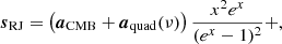 $$ \begin{aligned} \boldsymbol{s}_{\mathrm{RJ} }&= \left(\boldsymbol{a}_{\mathrm{CMB} }+\boldsymbol{a}_{\mathrm{quad} }(\nu )\right) \frac{x^2 e^x}{(e^x -1)^2}+, \end{aligned} $$