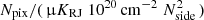 $ N_{\mathrm{pix}}/(\,\muup K_{\mathrm{RJ}}\; 10^{20}\,\mathrm{cm}^{-2}\; N_{\mathrm{side}}^2\,) $