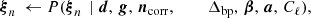 $$ \begin{aligned} \boldsymbol{\xi }_n \,\leftarrow P(\boldsymbol{\xi }_n\,&\mid \boldsymbol{d}, \,\boldsymbol{g}, \,\boldsymbol{n}_\mathrm{corr} , \,\qquad \,\Delta _\mathrm{bp} , \,\boldsymbol{\beta }, \,\boldsymbol{a}, \,C_{\ell }),\end{aligned} $$