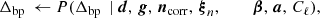 $$ \begin{aligned} \Delta _\mathrm{bp} \,\leftarrow P(\Delta _\mathrm{bp} \,&\mid \boldsymbol{d}, \,\boldsymbol{g}, \,\boldsymbol{n}_\mathrm{corr} , \,\boldsymbol{\xi }_n, \,\qquad \,\boldsymbol{\beta }, \,\boldsymbol{a}, \,C_{\ell }),\end{aligned} $$