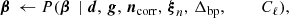$$ \begin{aligned} \boldsymbol{\beta } \,\leftarrow P(\boldsymbol{\beta }\,&\mid \boldsymbol{d}, \,\boldsymbol{g}, \,\boldsymbol{n}_\mathrm{corr} , \,\boldsymbol{\xi }_n, \,\Delta _\mathrm{bp} , \, \qquad \, \,C_{\ell }),\end{aligned} $$