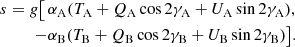 $$ \begin{aligned} \begin{aligned} s= g\big [\,&\alpha _\mathrm{A} (T_\mathrm{A} + Q_\mathrm{A} \cos 2\gamma _\mathrm{A} +U_\mathrm{A} \sin 2\gamma _\mathrm{A} ), \\ \,-&\alpha _\mathrm{B} (T_\mathrm{B} + Q_\mathrm{B} \cos 2\gamma _\mathrm{B} +U_\mathrm{B} \sin 2\gamma _\mathrm{B} )\big ]. \end{aligned} \end{aligned} $$
