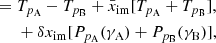 $$ \begin{aligned}&=T_{p_\mathrm{A} }-T_{p_\mathrm{B} } +\bar{x}_\mathrm{im} [T_{p_\mathrm{A} }+T_{p_\mathrm{B} }], \nonumber \\&\,\,\,\,\,\,\,\,+\delta x_\mathrm{im} [P_{p_\mathrm{A} }(\gamma _\mathrm{A} )+P_{p_\mathrm{B} }(\gamma _\mathrm{B} )], \end{aligned} $$