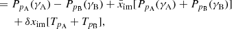 $$ \begin{aligned}&=P_{p_\mathrm{A} }(\gamma _{\mathrm{A} })-P_{p_\mathrm{B} }(\gamma _{\mathrm{B} }) +\bar{x}_\mathrm{im} [P_{p_\mathrm{A} }(\gamma _{\mathrm{A} })+P_{p_\mathrm{B} }(\gamma _{\mathrm{B} })] \nonumber \\&\,\,\,\,\,\,\,\,+\delta x_\mathrm{im} [T_{p_\mathrm{A} }+T_{p_\mathrm{B} }], \end{aligned} $$