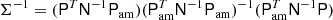 $$ \begin{aligned} \mathsf \Sigma ^{-1}=(\mathsf P ^T\mathsf N ^{-1}\mathsf P _\mathrm{am} )(\mathsf P _\mathrm{am} ^T\mathsf N ^{-1}\mathsf P _\mathrm{am} )^{-1}(\mathsf P _\mathrm{am} ^T\mathsf N ^{-1}\mathsf P ) \end{aligned} $$