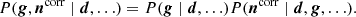 $$ \begin{aligned} P(\boldsymbol{g}, \boldsymbol{n}^{\mathrm{corr} }\mid \boldsymbol{d}, \ldots ) = P(\boldsymbol{g}\mid \boldsymbol{d}, \ldots )P(\boldsymbol{n}^{\mathrm{corr} }\mid \boldsymbol{d},\boldsymbol{g}, \ldots ). \end{aligned} $$