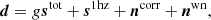 $$ \begin{aligned} \boldsymbol{d} = g \boldsymbol{s}^{\mathrm{tot} } + \boldsymbol{s}^{\mathrm{1hz} } + \boldsymbol{n}^{\mathrm{corr} } + \boldsymbol{n}^{\mathrm{wn} }, \end{aligned} $$