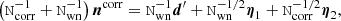 $$ \begin{aligned} \left( \mathtt{N}_\mathrm{corr} ^{-1} + \mathtt{N}_\mathrm{wn} ^{-1}\right) \boldsymbol{n}^\mathrm{corr} = \mathtt{N}_\mathrm{wn} ^{-1} \boldsymbol{d}^{\prime } + \mathtt{N}_\mathrm{wn} ^{-1 /2} \boldsymbol{\eta }_1 + \mathtt{N}_\mathrm{corr} ^{- 1/2} \boldsymbol{\eta }_2, \end{aligned} $$