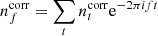 $ n^{\mathrm{corr}}_f = \sum_{t} n^{\mathrm{corr}}_t \mathrm e^{-2\pi ift} $