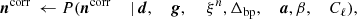 $$ \begin{aligned} \boldsymbol{n}^{\mathrm{corr} }&\,\leftarrow P(\boldsymbol{n}^{\mathrm{corr} }&\,|&\,\boldsymbol{d},&\,\boldsymbol{g},&\,&\,\xi ^n,&\,\Delta _\mathrm{bp} ,&\,\boldsymbol{a},&\,\beta ,&\,C_{\ell }),\end{aligned} $$