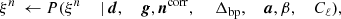 $$ \begin{aligned} \xi ^n&\,\leftarrow P(\xi ^n&\,|&\,\boldsymbol{d},&\,\boldsymbol{g},&\,\boldsymbol{n}^{\mathrm{corr} },&\,&\,\Delta _\mathrm{bp} ,&\,\boldsymbol{a},&\,\beta ,&\,C_{\ell }),\end{aligned} $$