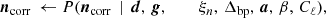 $$ \begin{aligned} {\boldsymbol{n}}_{\mathrm{corr} } \,\leftarrow P({\boldsymbol{n}}_{\mathrm{corr} }\,&\mid \,{\boldsymbol{d}}, \,{\boldsymbol{g}}, \,\,\qquad \xi _n, \,{\Delta _{\mathrm{bp} }}, \,{\boldsymbol{a}}, \,\beta , \,C_{\ell }),\end{aligned} $$