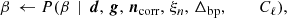 $$ \begin{aligned} \beta \,\leftarrow P(\beta \,&\mid \,{\boldsymbol{d}}, \,{\boldsymbol{g}},\,{\boldsymbol{n}}_{\mathrm{corr} }, \,\xi _n,\,{\Delta _{\mathrm{bp} }},\quad \quad \,\,C_{\ell }),\end{aligned} $$
