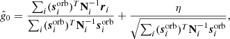 $$ \begin{aligned} \hat{g}_0 = \frac{\sum _i (\boldsymbol{s}_i^{\mathrm{orb} })^T\mathbf N ^{-1}_i\boldsymbol{r}_i}{\sum _i (\boldsymbol{s}_i^{\mathrm{orb} })^T\mathbf N _i^{-1}\boldsymbol{s}_i^{\mathrm{orb} }} + \frac{\eta }{\sqrt{\sum _i(\boldsymbol{s}_i^{\mathrm{orb} })^T\mathbf N _i^{-1}\boldsymbol{s}_i^{\mathrm{orb} }}}, \end{aligned} $$