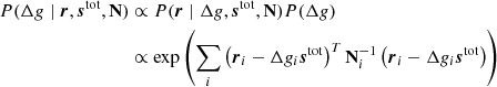 $$ \begin{aligned} P(\Delta g \mid \boldsymbol{r}, \boldsymbol{s}^{\mathrm{tot} }, \mathbf N )&\propto P(\boldsymbol{r} \mid \Delta g, \boldsymbol{s}^{\mathrm{tot} }, \mathbf N )P(\Delta g) \nonumber \\&\propto \exp \left(\sum _i\left(\boldsymbol{r}_i - \Delta g_i \boldsymbol{s}^{\mathrm{tot} }\right)^T\mathbf N _i^{-1}\left(\boldsymbol{r}_i - \Delta g_i\boldsymbol{s}^{\mathrm{tot} }\right)\right) \end{aligned} $$