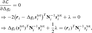 $$ \begin{aligned}&\frac{\partial \mathcal{L} }{\partial \Delta g_i} = 0 \nonumber \\&\Rightarrow -2\bigl ( \boldsymbol{r}_i - \Delta g_i\boldsymbol{s}_i^{\mathrm{tot} }\bigr )^T\mathbf N ^{-1}_i\boldsymbol{s}_i^{\mathrm{tot} } + \lambda = 0 \nonumber \\&\Rightarrow \Delta g_i (\boldsymbol{s}_i^{\mathrm{tot} })^T\mathbf N ^{-1}_i\boldsymbol{s}_i^{\mathrm{tot} } + \frac{1}{2}\lambda = (\boldsymbol{r}_i)^T \mathbf N ^{-1}_i s_i^{\mathrm{tot} }, \end{aligned} $$