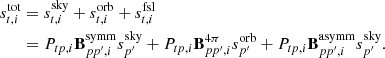 $$ \begin{aligned} s_{t, i}^{\mathrm{tot} }&= s_{t, i}^{\mathrm{sky} } + s_{t, i}^{\mathrm{orb} } + s_{t, i}^{\mathrm{fsl} } \nonumber \\&= P_{tp, i}\mathbf B ^{\mathrm{symm} }_{pp^\prime , i} s_{p^\prime }^{\mathrm{sky} } + P_{tp, i}\mathbf B ^\mathrm{4\pi }_{pp^\prime , i}s_{p^\prime }^{\mathrm{orb} } + P_{tp, i}\mathbf B ^{\mathrm{asymm} }_{pp^\prime , i}s_{p^\prime }^{\mathrm{sky} } .\end{aligned} $$