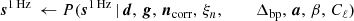 $$ \begin{aligned} \boldsymbol{s}^\mathrm{1\,Hz } \,\leftarrow P(\boldsymbol{s}^\mathrm{1\,Hz }\,&|\,\boldsymbol{d}, \,\boldsymbol{g}, \,\boldsymbol{n}_{\mathrm{corr} }, \,\xi _n, \,\qquad \,\Delta _{\mathrm{bp}}, \,\boldsymbol{a}, \,\beta , \,C_{\ell })\end{aligned} $$