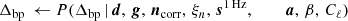 $$ \begin{aligned} \Delta _{\mathrm{bp}}\,\leftarrow P(\Delta _{\mathrm{bp}}\,&|\,\boldsymbol{d}, \,\boldsymbol{g}, \,\boldsymbol{n}_{\mathrm{corr} }, \,\xi _n, \,\boldsymbol{s}^\mathrm{1\,Hz }, \,\,\qquad \boldsymbol{a}, \,\beta , \,C_{\ell })\end{aligned} $$