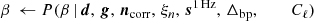 $$ \begin{aligned} \beta \,\leftarrow P(\beta \,&|\,\boldsymbol{d}, \,\boldsymbol{g}, \,\boldsymbol{n}_{\mathrm{corr} }, \,\xi _n, \,\boldsymbol{s}^\mathrm{1\,Hz }, \,\Delta _{\mathrm{bp}}, \qquad \,\,C_{\ell })\end{aligned} $$