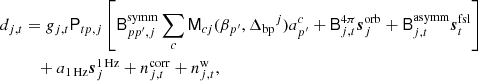 $$ \begin{aligned} d_{j,t}&= g_{j,t} \mathsf P _{tp,j}\left[\mathsf{B }^{\mathrm{symm} }_{pp^\prime ,j}\sum _{c} \mathsf{M }_{cj}(\beta _{p^\prime }, {\Delta _{\mathrm{bp} }}^{j})a^c_{p^\prime } + \mathsf{B }^{4\pi }_{j,t}{\boldsymbol{s}}^{\mathrm{orb} }_{j} + \mathsf{B }^{\mathrm{asymm} }_{j,t} {\boldsymbol{s}}^{\mathrm{fsl} }_{t} \right] \\&\quad + a_{\rm 1\,Hz }{\boldsymbol{s}}^\mathrm{1\,Hz }_{j} + n^{\mathrm{corr} }_{j,t} + n^{\mathrm{w} }_{j,t} ,\nonumber \end{aligned} $$