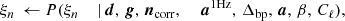$$ \begin{aligned} \xi _n&\,\leftarrow P(\xi _n&\,\mid&\,{\boldsymbol{d}},\,{\boldsymbol{g}}, \,{\boldsymbol{n}}_{\mathrm{corr} },\quad \,\, {\boldsymbol{a}}^{\mathrm{1Hz} }, \,{\Delta _{\mathrm{bp} }}, \,{\boldsymbol{a}},\,\beta , \,C_{\ell }), \end{aligned} $$