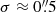 $ \sigma \approx 0{{\overset{\prime\prime}{.}}}5 $