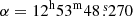 $ \alpha = 12^{\mathrm{h}}53^{\mathrm{m}}48{{\overset{\text{ s}}{.}}}270 $