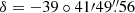 $ \delta = -39\circ41\prime49{{\overset{\prime\prime}{.}}}56 $