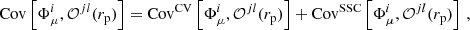 $$ \begin{aligned} \mathrm{Cov} \left[\Phi _{\mu }^{i}, \mathcal{O} ^{jl}(r_{\mathrm{p} })\right] = \mathrm{Cov} ^{\mathrm{CV} }\left[\Phi _{\mu }^{i}, \mathcal{O} ^{jl}(r_{\mathrm{p} })\right] + \mathrm{Cov} ^{\mathrm{SSC} }\left[\Phi _{\mu }^{i}, \mathcal{O} ^{jl}(r_{\mathrm{p} })\right]\,, \end{aligned} $$