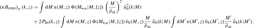 $$ \begin{aligned} \left(nB_{\mathrm{cmm} }\right)_{\mu } \left(k, z\right)&= \int \mathrm{d} M \, n(M,z) \, \Phi (M_{\star , \mu } \vert M, [z]) \, \left({M \over \overline{\rho }_{\mathrm{m} }}\right)^{2} \, \tilde{u}^{2}_{\mathrm{h} }(k \vert M) \\ \nonumber&+ 2P_{\mathrm{lin} }(k,z) \int \mathrm{d} M \, n(M,z) \, \Phi (M_{\star , \mu } \vert M, [z]) \, b_{\mathrm{h} }(M,z) {M \over \overline{\rho }_{\mathrm{m} }} \, \tilde{u}_{\mathrm{h} }(k \vert M) \int \mathrm{d} M^{\prime } \, n(M^{\prime },z) \, b_{\mathrm{h} }(M^{\prime },z) {M^{\prime } \over \overline{\rho }_{\mathrm{m} }} \, \tilde{u}_{\mathrm{h} }(k \vert M^{\prime })\,. \end{aligned} $$