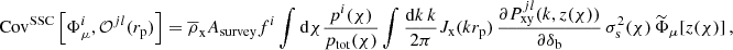 $$ \begin{aligned} \mathrm{Cov} ^{\mathrm{SSC} }\left[\Phi _{\mu }^{i}, \mathcal{O} ^{jl}(r_{\mathrm{p} })\right] = \overline{\rho }_{\mathrm{x} } A_{\mathrm{survey} } f^{i} \int \mathrm{d} \chi \frac{p^{i}(\chi )}{p_{\mathrm{tot} }(\chi )} \int {\mathrm{d}k\,k \over 2 \pi } J_{\mathrm{x} }(kr_{\mathrm{p}})\, \frac{\partial P_{\mathrm{xy} }^{jl}(k, z(\chi ))}{\partial \delta _{\mathrm{b} }}\, \sigma ^{2}_{\mathrm{s} }(\chi )\, \widetilde{\Phi }_{\mu }[z(\chi )]\,, \end{aligned} $$