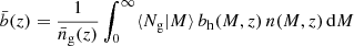 $$ \begin{aligned} \bar{b}(z) = {1 \over \bar{n}_{\mathrm{g} }(z)} \int _{0}^{\infty } \langle N_{\mathrm{g} } \vert M \rangle \, b_{\mathrm{h} }(M,z) \, n(M,z) \, \mathrm{d} M\, \end{aligned} $$