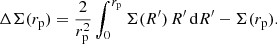 $$ \begin{aligned} \Delta \Sigma (r_{\mathrm{p} }) = {2\over r_{\mathrm{p} }^2} \int _0^{r_{\mathrm{p} }} \Sigma (R^\prime ) \, R^\prime \, \mathrm{d} R^\prime - \Sigma (r_{\mathrm{p} }). \end{aligned} $$