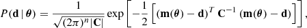 $$ \begin{aligned} P(\mathbf d \, \vert \, \boldsymbol{\theta }) = \frac{1}{\sqrt{(2\pi )^{n}\vert \mathbf C \vert }} \exp \left[- \frac{1}{2}\left[\left(\mathbf m (\boldsymbol{\theta }) - \mathbf d \right)^{T}\mathbf{C }^{-1} \left(\mathbf m (\boldsymbol{\theta }) - \mathbf d \right) \right] \right], \end{aligned} $$