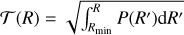 $T\left( R \right) = \sqrt {\int_{{R_{\min }}}^R {P\left( {R\prime } \right){\rm{d}}R\prime } } $